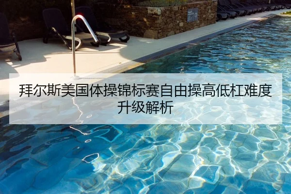 拜尔斯美国体操锦标赛自由操高低杠难度升级解析