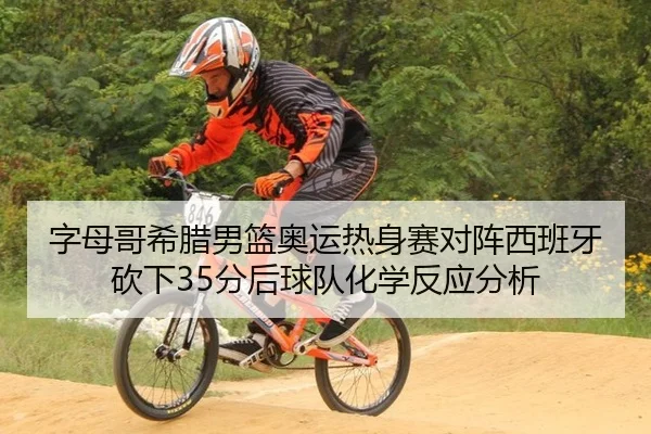 字母哥希腊男篮奥运热身赛对阵西班牙砍下35分后球队化学反应分析
