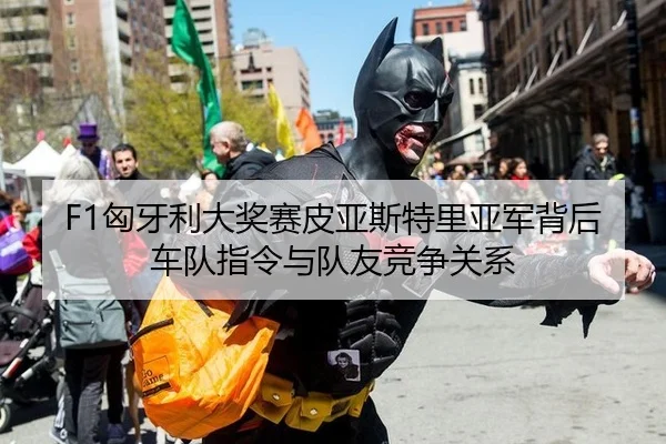 F1匈牙利大奖赛皮亚斯特里亚军背后车队指令与队友竞争关系