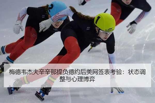 梅德韦杰夫辛辛那提负德约后美网签表考验：状态调整与心理博弈
